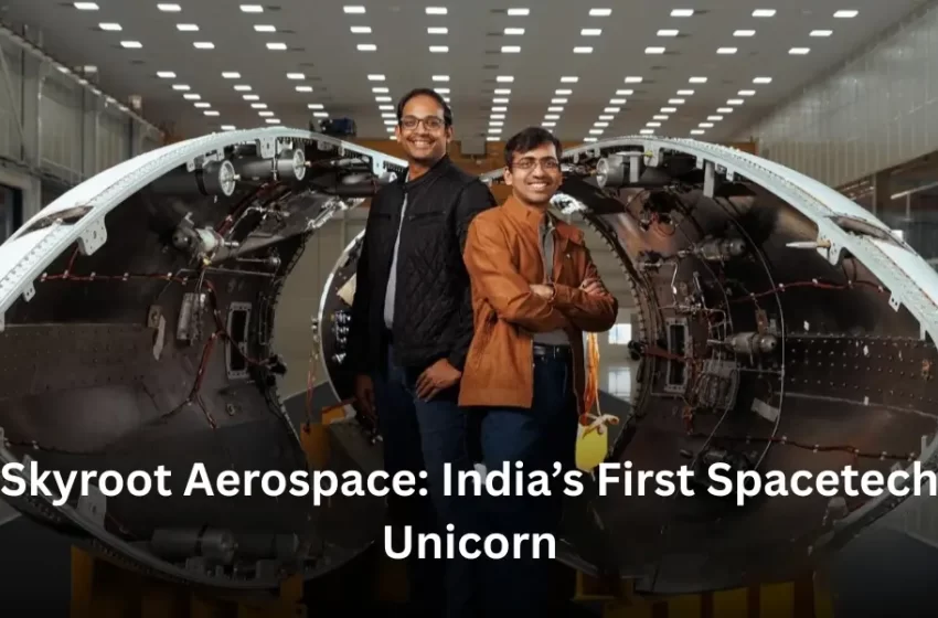Skyroot Aerospace: India’s First Spacetech Unicorn