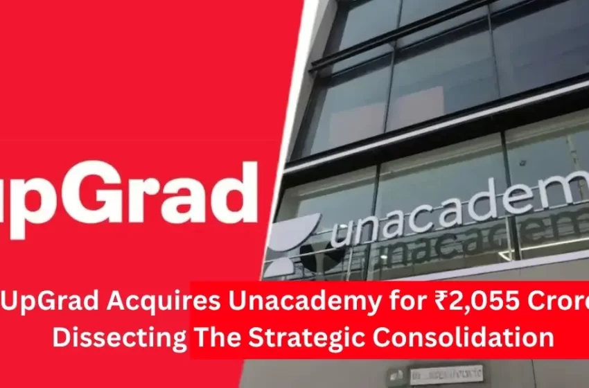 UpGrad Acquires Unacademy for ₹2,055 Crore: Dissecting The Strategic Consolidation