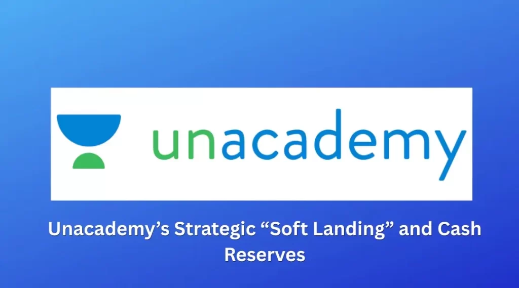 Unacademy’s Strategic “Soft Landing” and Cash Reserves